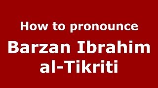 How to pronounce Barzan Ibrahim Al-Tikriti