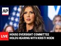 LIVE House Oversight Committee Holds Hearing With Homeland Security Secretary Kristi Noem