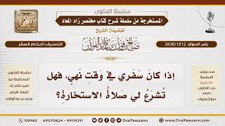 [3436/1612] هل تصلى صلاة الاستخارة إذا كان السفر في وقت نهي؟