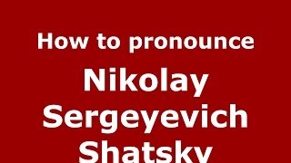 How to pronounce Nikolay Sergeyevich Shatsky