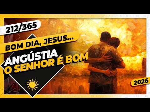 ANGÚSTIA: O SENHOR É BOM – Bom dia, Jesus! 212/365 (2026)