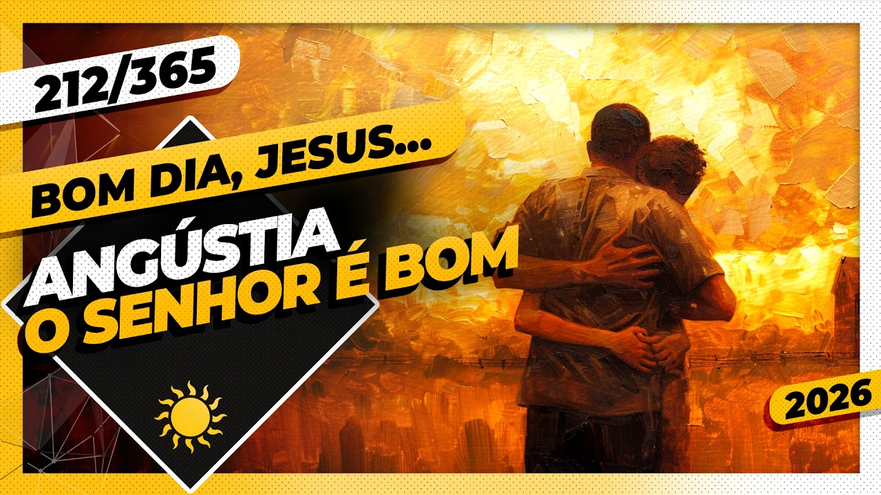ANGÚSTIA: O SENHOR É BOM - Bom dia, Jesus! 212/365 (2026)