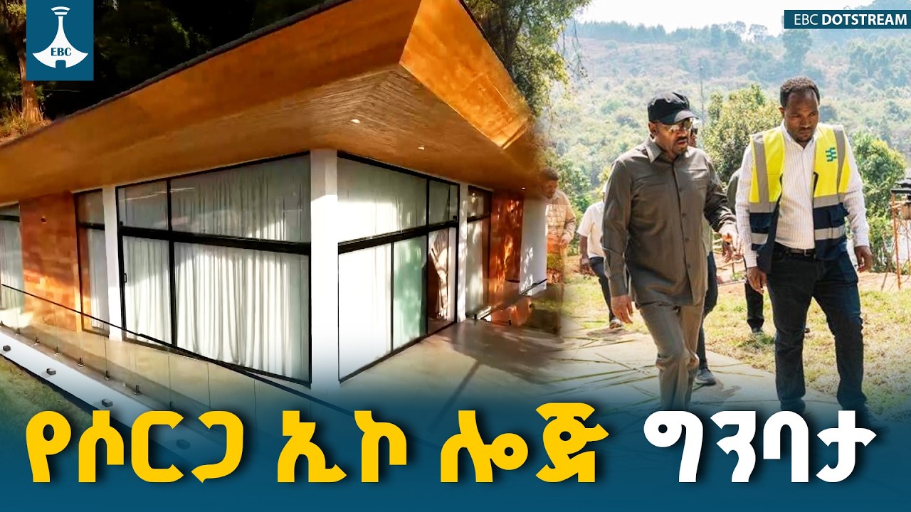የጠቅላይ ሚኒስትር ዐቢይ አሕመድ (ዶ/ር)  የሶርጋ ኢኮ ሎጅ ግንባታ ጉብኝት  ETV | EBC | EBCDOTST