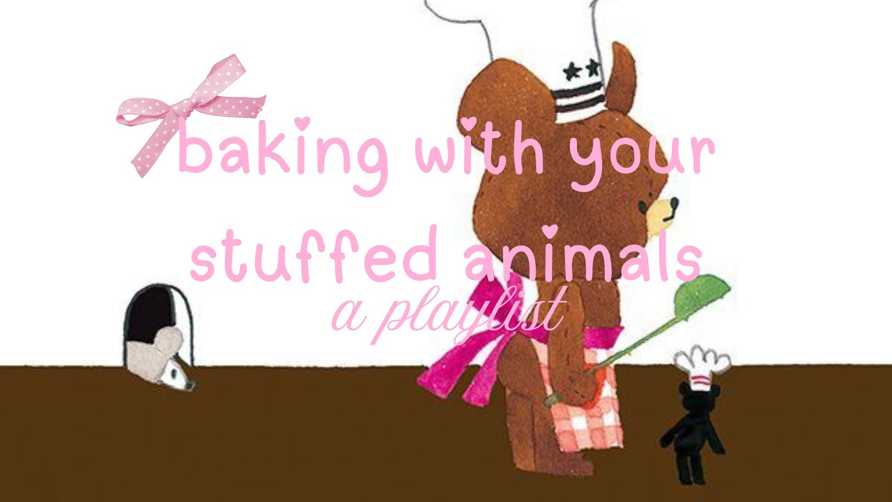 playlist for baking with your stuffed animals (๑ᵔ⤙ᵔ๑)