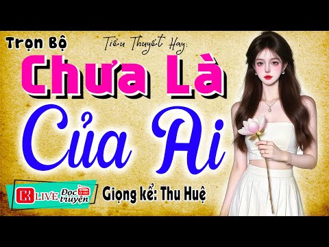 Đọc truyện thầm kín đêm khuya: " CHƯA LÀ CỦA AI " - Full Tiểu thuyết hiện thực hay nhất #mcthuhue