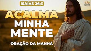 ORAÇÃO DA MANHÃ PARA ACALMAR A MENTE E VENCER A ANSIEDADE | Isaías 26:3