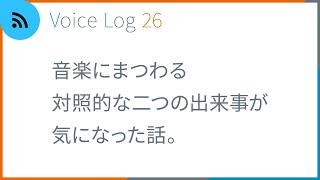 音楽にまつわる対照的な二つの出来事が気になった話。Vlog ( Voice Log ) 26