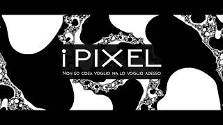 I Pixel -  Non So Cosa Voglio Ma Lo Voglio Adesso
