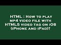 HTML : How to play mp4 video file with HTML5 video tag on iOS (iPhone and iPad)?