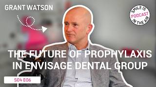 EP#6 - The future of prophylaxis in Envisage Dental Group - Grant Watson