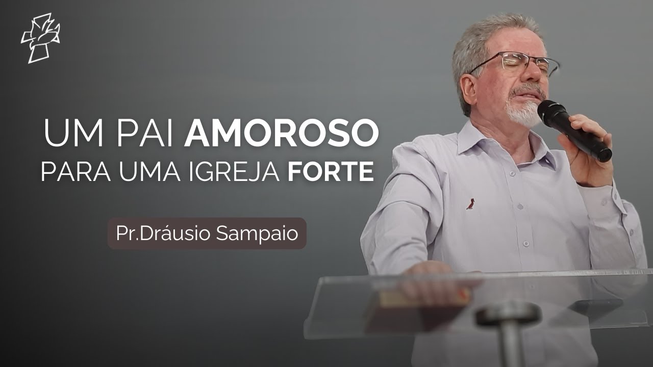 UM PAI AMOROSO PARA UMA IGREJA FORTE - Pr.Dráusio Sampaio