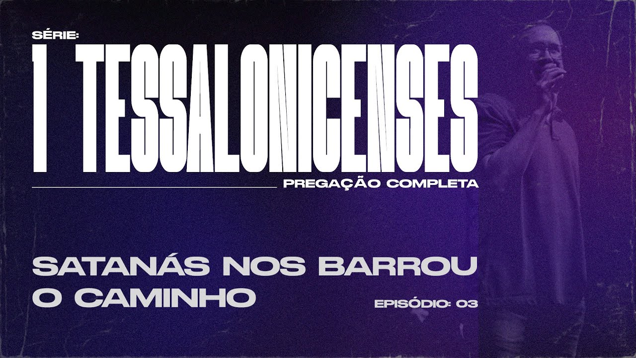1 TESSALONICENSES |  SATANÁS NOS BARROU O CAMINHO  | PREGAÇÃO COMPLETA  | PR EDSON REBUSTINI - EP 03