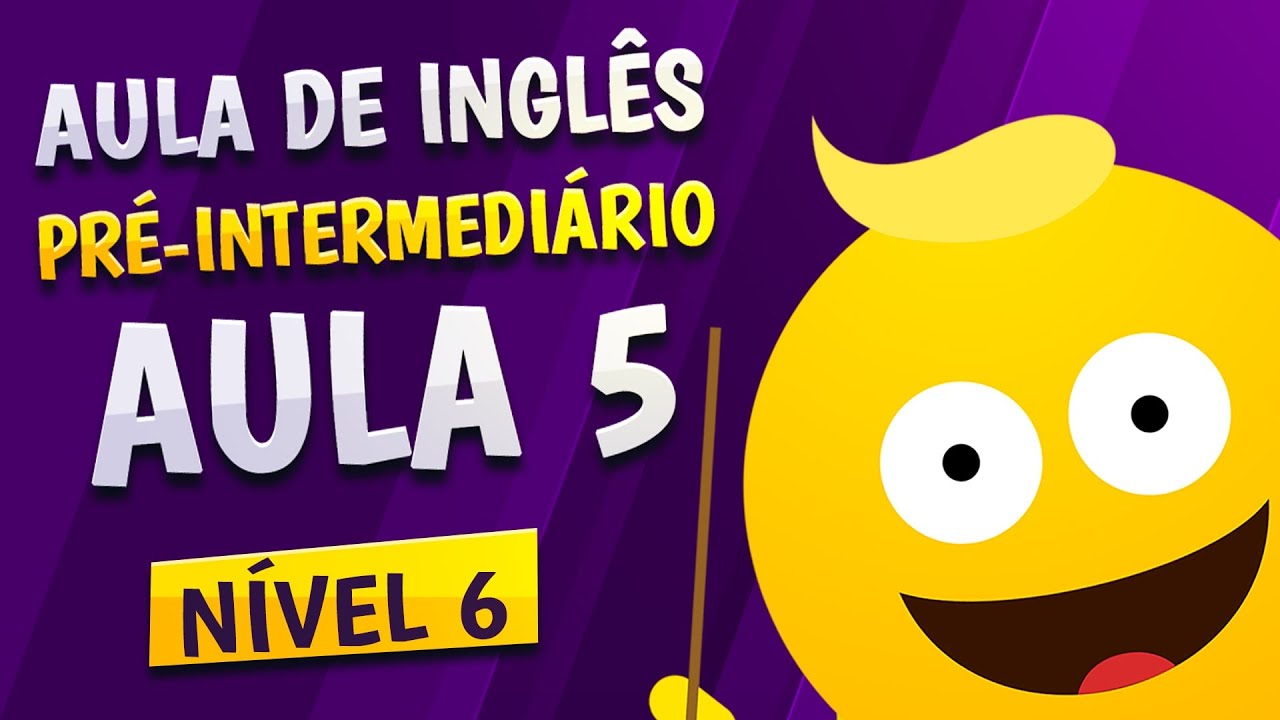 NÍVEL 6 - AULA 5 - INGLÊS PRÉ-INTERMEDIÁRIO