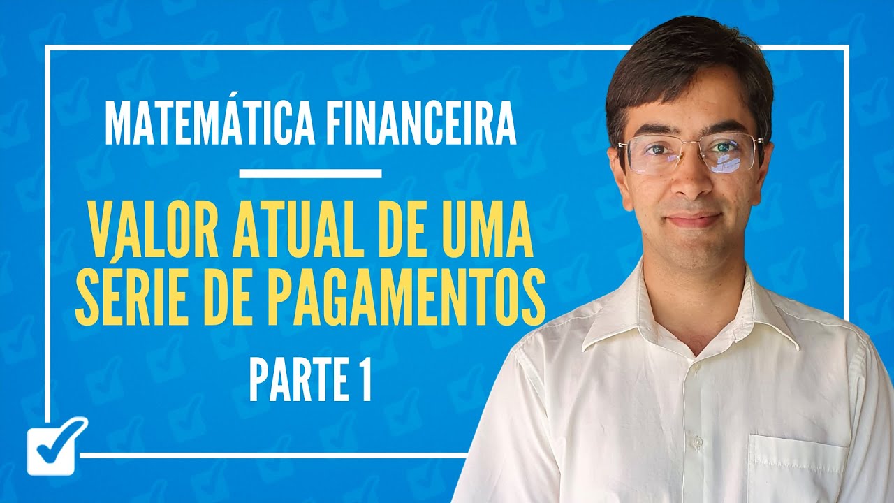 07.02.01. Aula do Valor atual de uma série de pagamentos (Matemática Financeira) - Parte 1