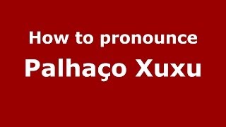 How to pronounce Palhaço Xuxu
