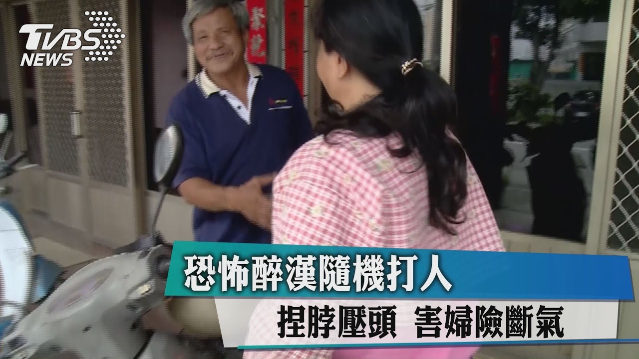 恐怖醉漢隨機打人 捏脖、壓頭害婦險斷氣