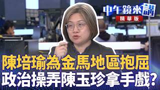 陳培瑜為金馬地區抱屈　政治操弄陳玉珍拿手戲？｜陳培瑜 吳崢 張禹宣 高揚凱｜陳園淳｜【#中午鏡來講】20260205