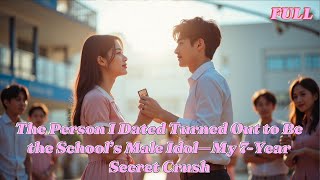(FULL) The Person I Dated Turned Out to Be the School’s Male Idol—My 7-Year Secret Crush