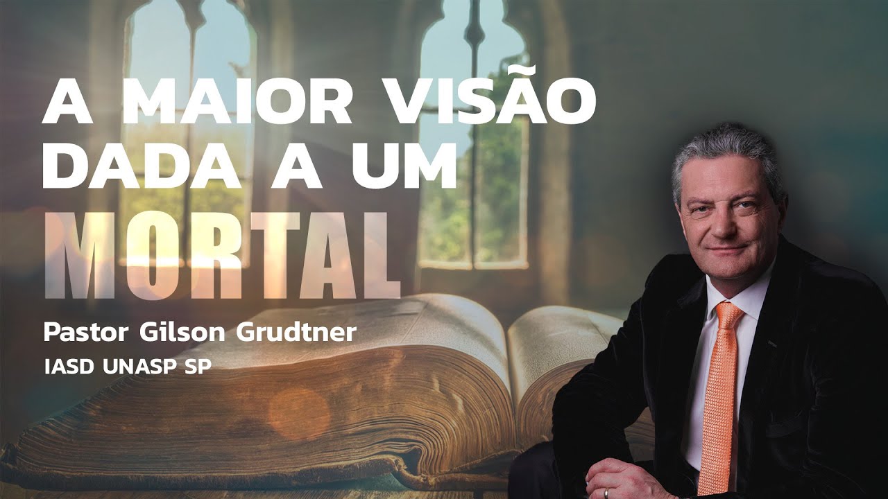 A MAIOR VISÃO DADA A UM MORTAL | PR. GILSON GRUDTNER | IGREJA UNASP SP