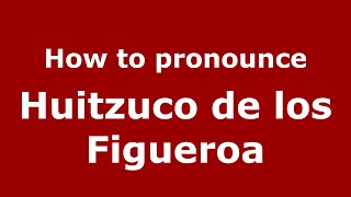 How to pronounce Huitzuco De Los Figueroa