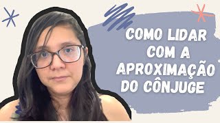 COMO LIDAR COM A APROXIMAÇÃO DO CÔNJUGE
