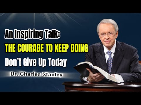 An Inspiring Talk: The Courage to Keep Going – Don’t Give Up Today | Dr. Charles Stanley