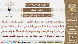 صورة كلمة عامة للعمال الذين يعملون في رمضان أعمالاً شاقة تحت الشمس؟ الشيخ صالح بن فوزان الفوزان