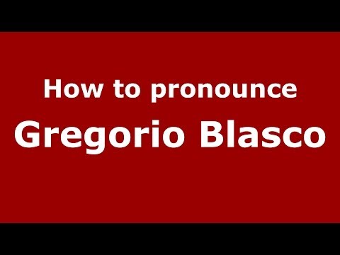 How to pronounce Gregorio Blasco (Spanish/Spain) - PronounceNames.com