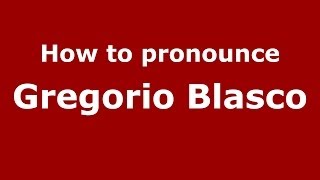 How to pronounce Gregorio Blasco