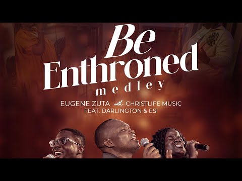 Be Enthroned Medley | Eugene Zuta & ChristLife Music (Feat. Darlington & Esi)| Songs of the Redeemed