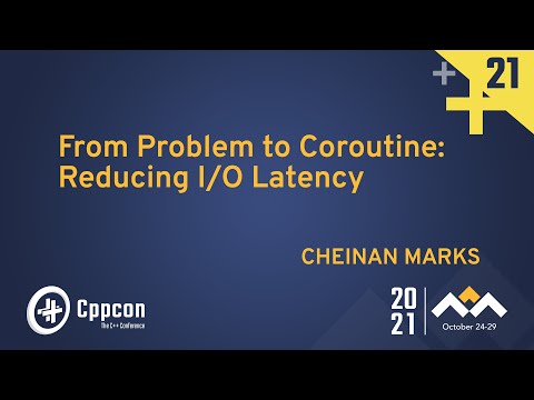 From Problem to Coroutine: Reducing I/O Latency - Cheinan Marks - CppCon 2021