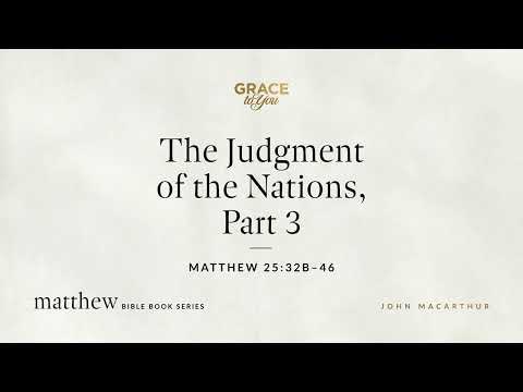 The Judgment of the Nations, Part 3 (Matthew 25:32b–46) John MacArthur