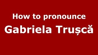 How to pronounce Gabriela Trușcă