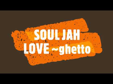 SOUL JAH LOVE ~ ghetto