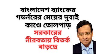 বাংলাদেশ ব্যাংকের গভর্নরের মেয়ের দুবাই কাণ্ডে তোলপাড় ! সরকারের নীরবতায় বিতর্ক বাড়ছে !