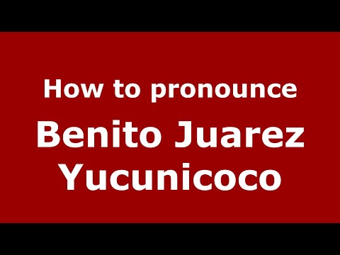 How to pronounce Benito Juarez Yucunicoco (Mexico/Mexican Spanish) - PronounceNames.com