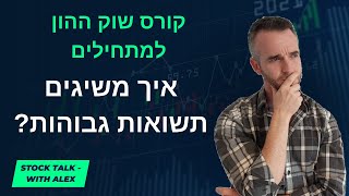 קורס השקעות בשוק ההון למתחילים - שיעור 9: איך מגיעים לתשואות הכי גבוהות?
