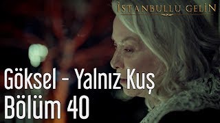 İstanbullu Gelin 40. Bölüm - Göksel - Yalnız Kuş