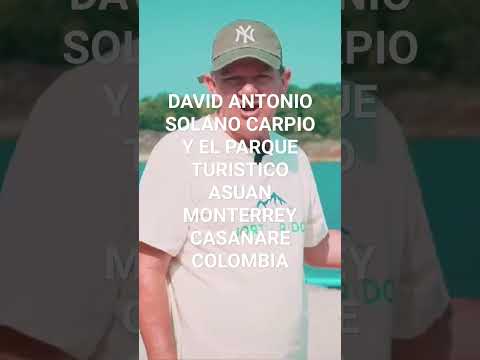 DAVID ANTONIO SOLANO CARPIO Y EL PARQUE TURISTICO ASUAN EN MONTERREY CASANARE COLOMBIA