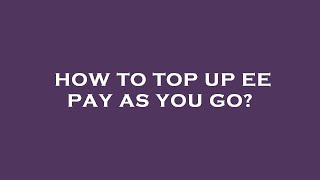 How to top up ee pay as you go?