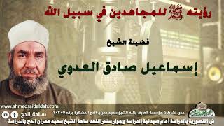 11 الشيخ - إسماعيل صادق العدوي ( رؤيته - عليه الصلاة والسلام -  للمجاهدين في سبيل الله !)
