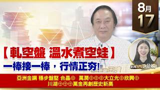 【財經至尊】 王曈  0817《【軋空盤 溫水煮空蛙】》亞洲金鋼 穩步盤堅 合晶⊕   萬潤⊕⊕⊕大立光⊕欣興⊕   川湖⊕⊕⊕萬金再創歷史新高