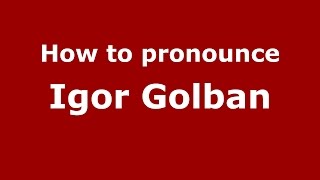 How to pronounce Igor Golban