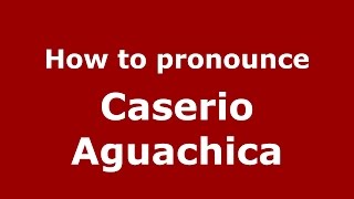 How to pronounce Caserio Aguachica