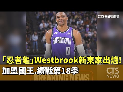 新東家出爐！　「忍者龜」Westbrook加盟國王　續戰第18季