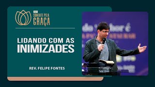 COMO LIDAR COM AS INIMIZADES? | Rev. Filipe Fontes | Somente pela Graça | IPP