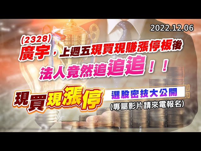 20221206《股市最錢線》#高閔漳 2328廣宇，上週五現買現賺漲停板後，法人竟然追追追！！””現買現漲停，選股密技大公開！！(專屬影片請來電報名)