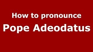 How to pronounce Pope Adeodatus