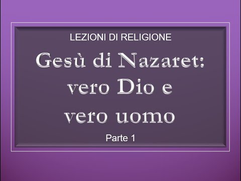 Gesù di Nazaret: vero Dio e vero uomo. Parte 1