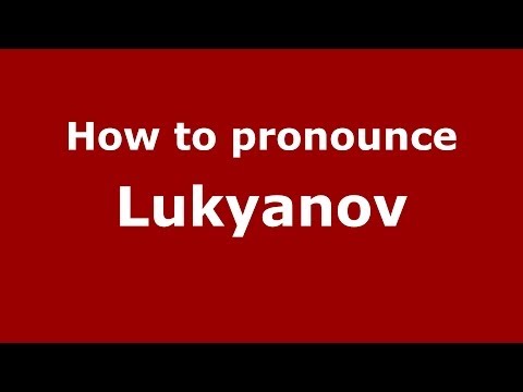How to pronounce Lukyanov (Russian/Russia) - PronounceNames.com